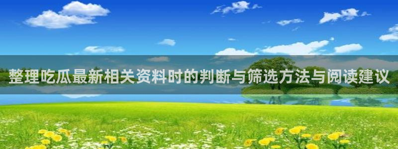 今日资讯爆料:整理吃瓜最新相关资料时的判断与筛选方法与阅读建议
