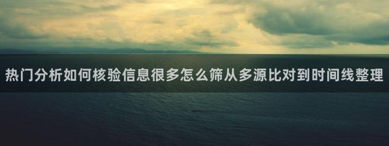 黑料爆料热门榜:热门分析如何核验信息很多怎么筛从多源比对到时间线整理