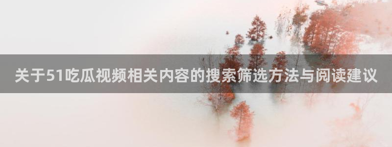 黑料最新热点:关于51吃瓜视频相关内容的搜索筛选方法与阅读建议