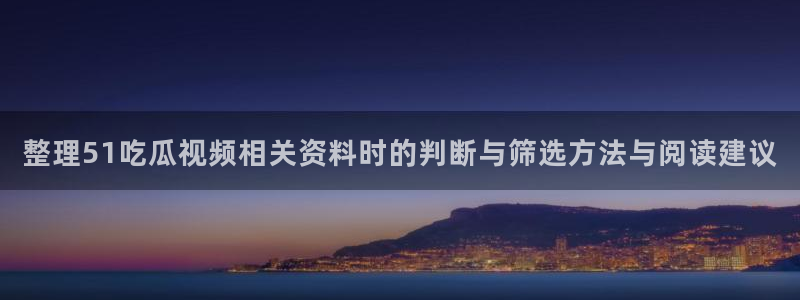 黑料事件新闻:整理51吃瓜视频相关资料时的判断与筛选方法与阅读建议