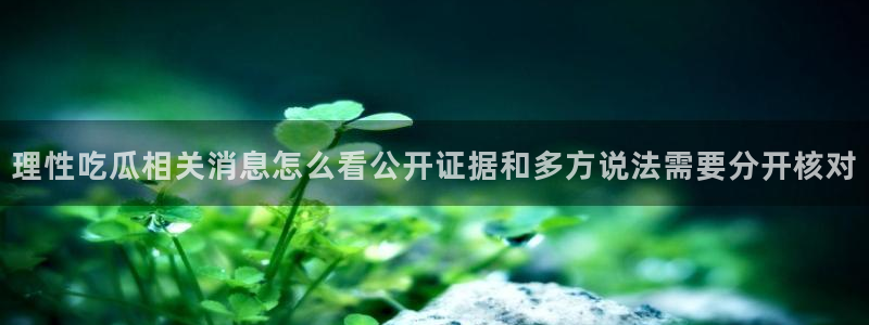 今日网络热点:理性吃瓜相关消息怎么看公开证据和多方说法需要分开核对