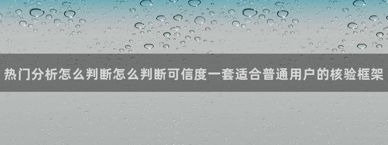 黑料事件:热门分析怎么判断怎么判断可信度一套适合普通用户的核验框架