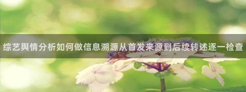 黑料爆料每日热点：综艺舆情分析如何做信息溯源从首发来源到后续转述逐一检查